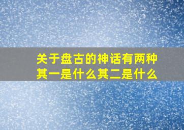 关于盘古的神话有两种其一是什么其二是什么