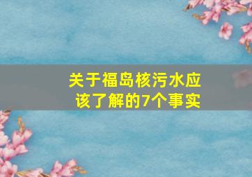 关于福岛核污水应该了解的7个事实