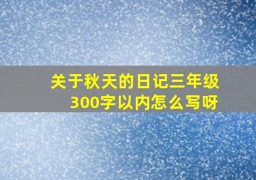 关于秋天的日记三年级300字以内怎么写呀