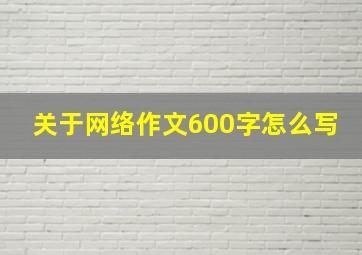 关于网络作文600字怎么写