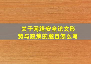 关于网络安全论文形势与政策的题目怎么写