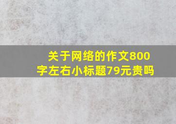 关于网络的作文800字左右小标题79元贵吗