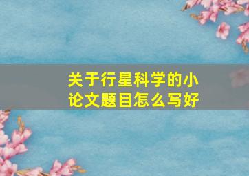 关于行星科学的小论文题目怎么写好