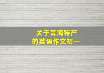 关于青海特产的英语作文初一