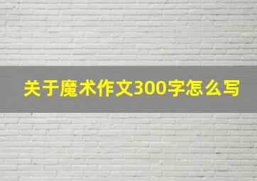 关于魔术作文300字怎么写