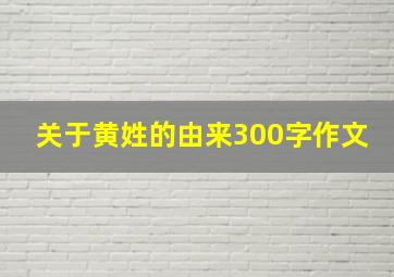 关于黄姓的由来300字作文