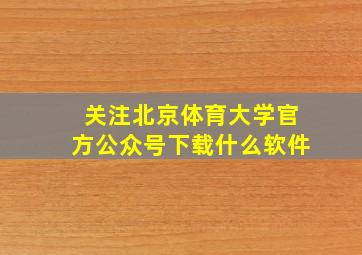 关注北京体育大学官方公众号下载什么软件