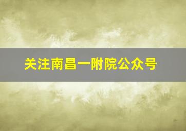 关注南昌一附院公众号