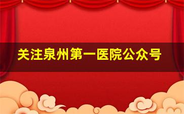 关注泉州第一医院公众号