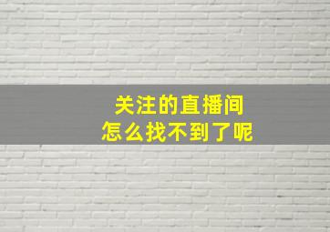 关注的直播间怎么找不到了呢