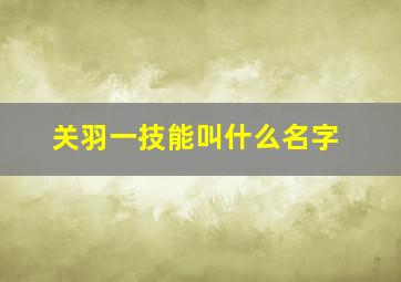 关羽一技能叫什么名字