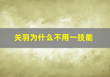 关羽为什么不用一技能