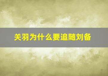 关羽为什么要追随刘备