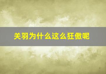 关羽为什么这么狂傲呢