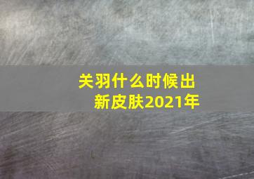 关羽什么时候出新皮肤2021年