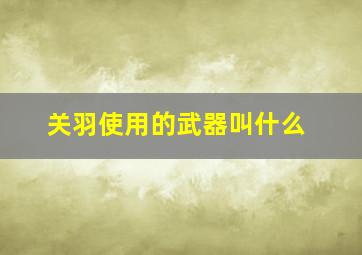 关羽使用的武器叫什么