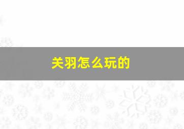 关羽怎么玩的