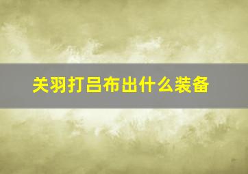 关羽打吕布出什么装备