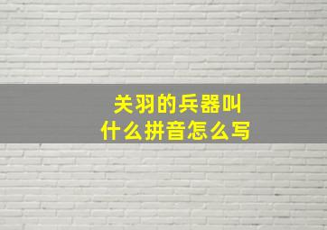 关羽的兵器叫什么拼音怎么写