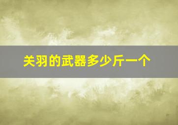 关羽的武器多少斤一个