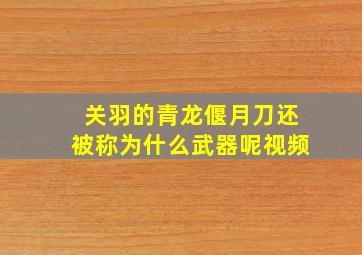 关羽的青龙偃月刀还被称为什么武器呢视频