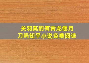 关羽真的有青龙偃月刀吗知乎小说免费阅读