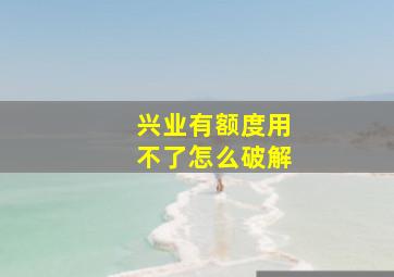 兴业有额度用不了怎么破解