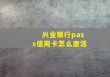 兴业银行pass信用卡怎么激活