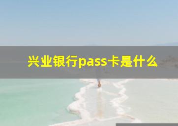 兴业银行pass卡是什么