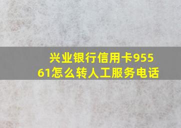 兴业银行信用卡95561怎么转人工服务电话