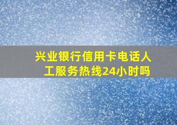 兴业银行信用卡电话人工服务热线24小时吗