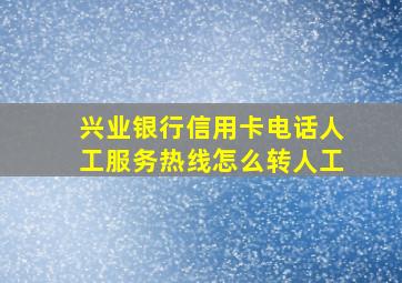 兴业银行信用卡电话人工服务热线怎么转人工