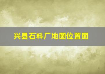 兴县石料厂地图位置图