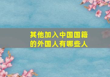 其他加入中国国籍的外国人有哪些人