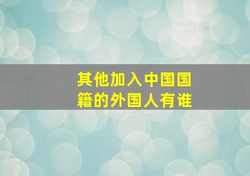 其他加入中国国籍的外国人有谁