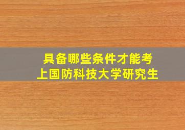 具备哪些条件才能考上国防科技大学研究生