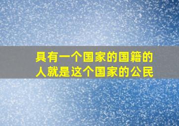 具有一个国家的国籍的人就是这个国家的公民