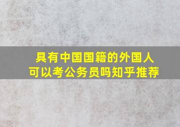 具有中国国籍的外国人可以考公务员吗知乎推荐