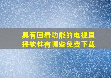 具有回看功能的电视直播软件有哪些免费下载