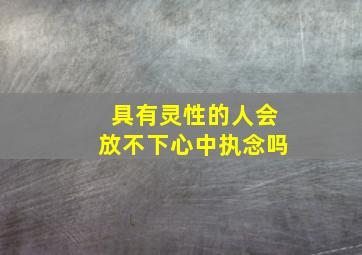 具有灵性的人会放不下心中执念吗