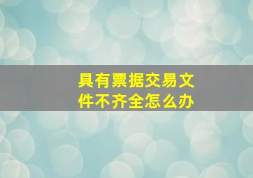 具有票据交易文件不齐全怎么办