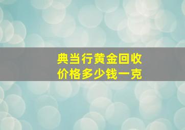 典当行黄金回收价格多少钱一克