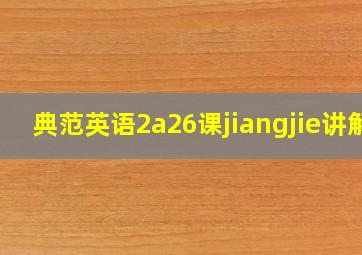 典范英语2a26课jiangjie讲解