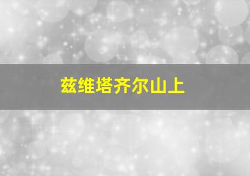 兹维塔齐尔山上