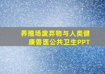 养殖场废弃物与人类健康兽医公共卫生PPT