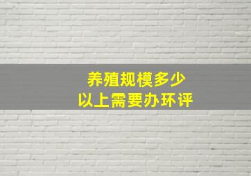 养殖规模多少以上需要办环评