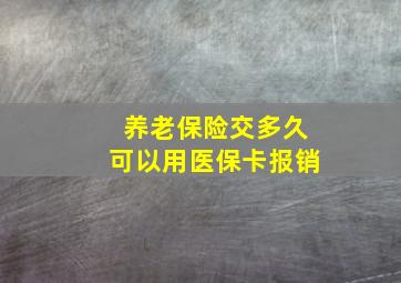 养老保险交多久可以用医保卡报销