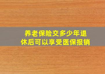 养老保险交多少年退休后可以享受医保报销