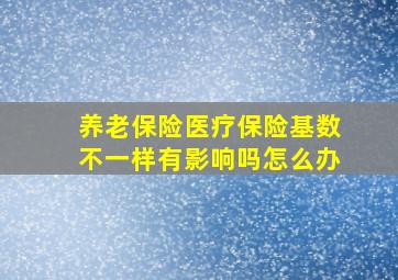 养老保险医疗保险基数不一样有影响吗怎么办