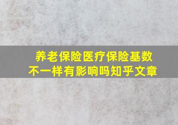 养老保险医疗保险基数不一样有影响吗知乎文章